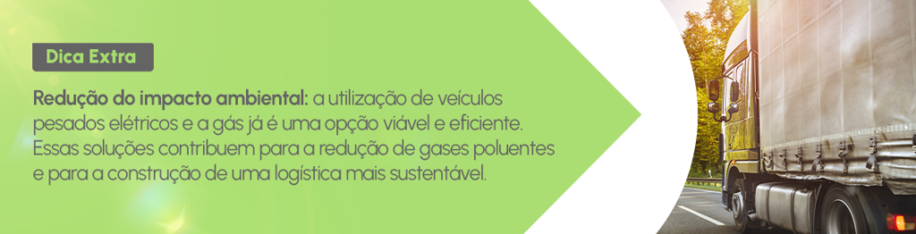 Dica extra: Redução do impacto ambiental: a utilização de veículos pesados elétricos e a gás já é uma opção viável e eficiente. Essas soluções contribuem para a redução de gases poluentes e para a construção de uma logística mais sustentável.